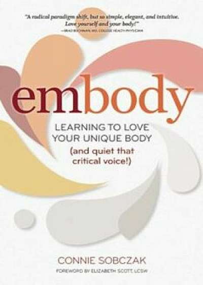 Embody: Learning to Love Your Unique Body (and Quiet That Critical Voice!), Paperback/Connie Sobczak