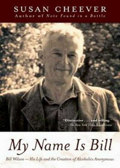My Name Is Bill: Bill Wilson: His Life and the Creation of Alcoholics Anonymous, Paperback/Susan Cheever