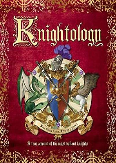 Knightology: A True Account of the Most Valiant Knights, Hardcover/Dugald A. Steer