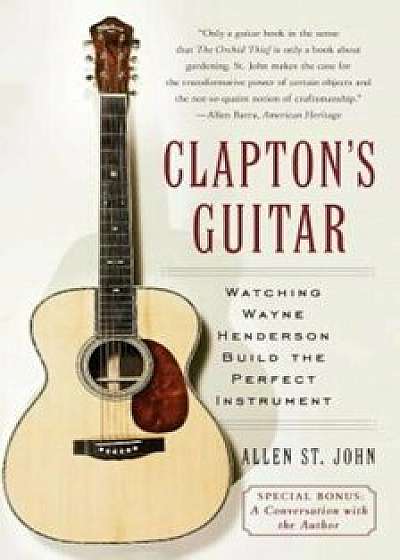 Clapton's Guitar: Watching Wayne Henderson Build the Perfect Instrument, Paperback/Allen St John