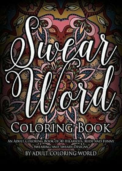 Swear Word Coloring Book: An Adult Coloring Book of 40 Hilarious, Rude and Funny Swearing and Sweary Designs, Paperback/Adult Coloring World