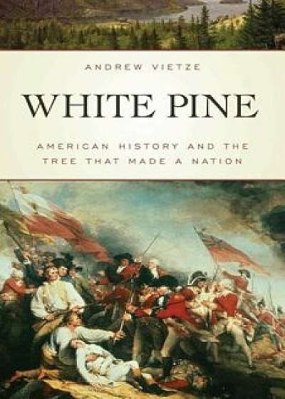 White Pine: American History and the Tree That Made a Nation, Paperback/Andrew Vietze