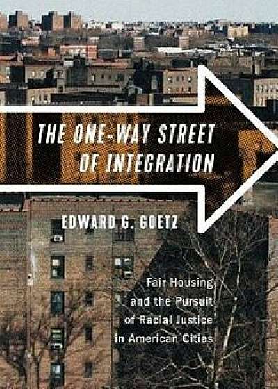 The One-Way Street of Integration: Fair Housing and the Pursuit of Racial Justice in American Cities, Hardcover/Edward G. Goetz