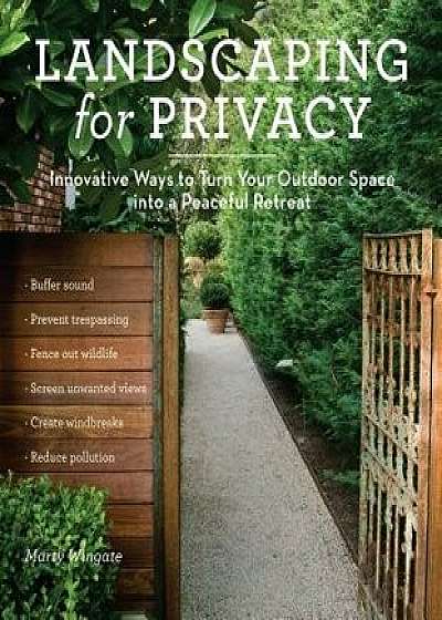 Landscaping for Privacy: Innovative Ways to Turn Your Outdoor Space Into a Peaceful Retreat, Paperback/Marty Wingate