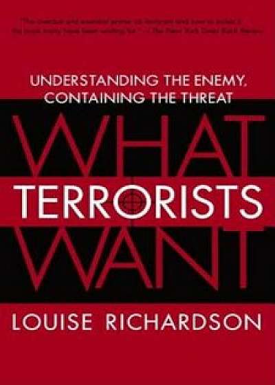 What Terrorists Want: Understanding the Enemy, Containing the Threat, Paperback/Louise Richardson