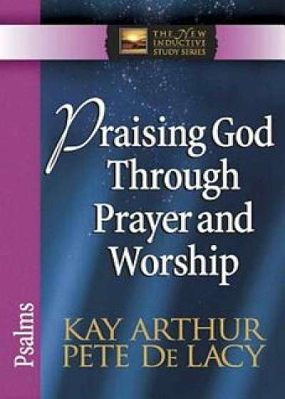 Praising God Through Prayer and Worship: Psalms, Paperback/Kay Arthur