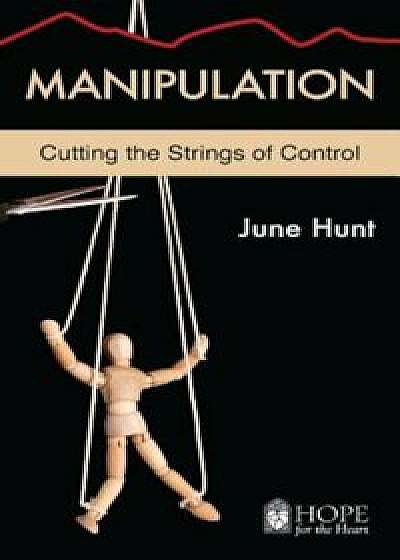 Manipulation: Cutting the Strings of Control, Paperback/June Hunt