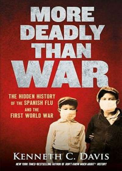 More Deadly Than War: The Hidden History of the Spanish Flu and the First World War, Hardcover/Kenneth C. Davis