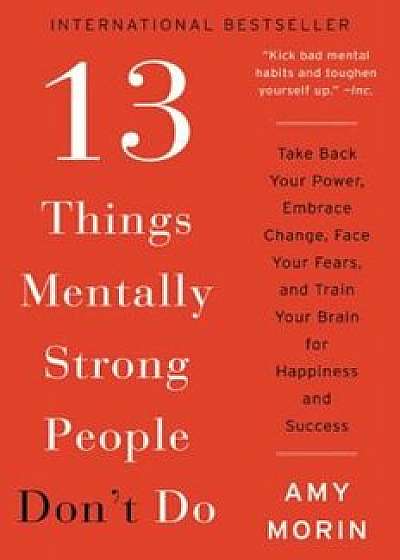 13 Things Mentally Strong People Don't Do: Take Back Your Power, Embrace Change, Face Your Fears, and Train Your Brain for Happiness and Success, Paperback/Amy Morin