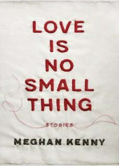 Love Is No Small Thing: Stories, Paperback/Meghan Kenny