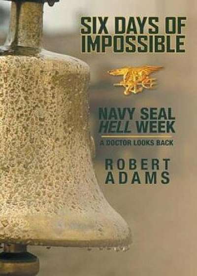 Six Days of Impossible: Navy Seal Hell Week - A Doctor Looks Back, Hardcover/Robert Adams