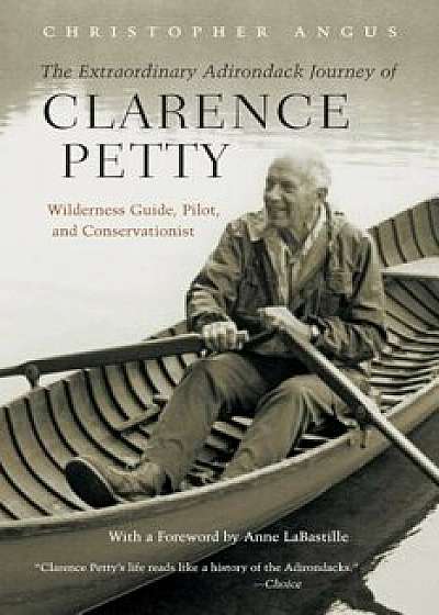 Extraordinary Adirondack Journey of Clarence Petty: Wilderness Guide, Pilot, and Conservationist, Paperback/Christopher Angus