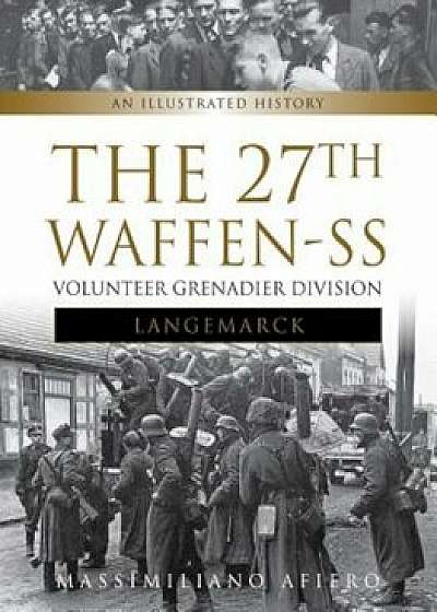 The 27th Waffen SS Volunteer Grenadier Division Langemarck: An Illustrated History, Hardcover/Massimiliano Afiero