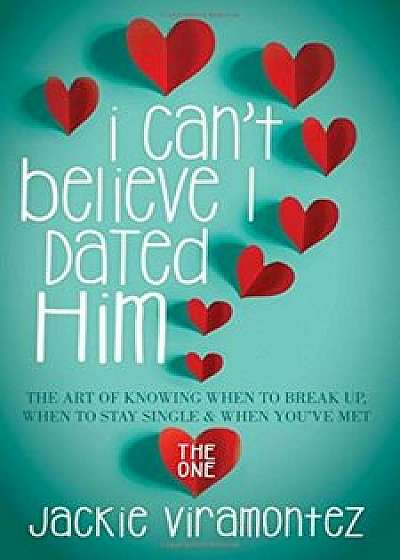 I Can't Believe I Dated Him: The Art of Knowing When to Break Up, When to Stay Single and When You've Met the One, Paperback/Jackie Viramontez