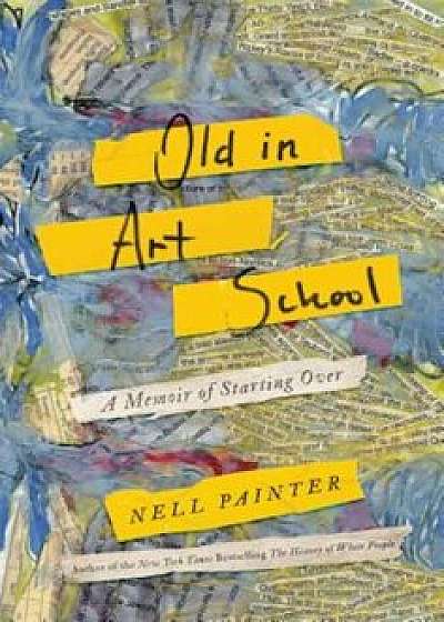 Old in Art School: A Memoir of Starting Over, Hardcover/Nell Painter