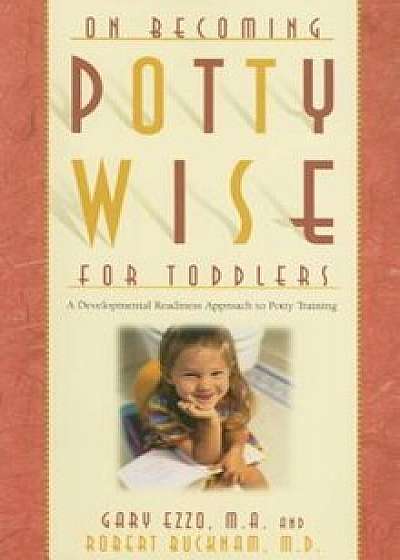 On Becoming Potty Wise for Toddlers: A Developmental Readiness Approach to Potty Training, Paperback/Gary Ezzo