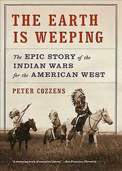 The Earth Is Weeping: The Epic Story of the Indian Wars for the American West, Paperback/Peter Cozzens