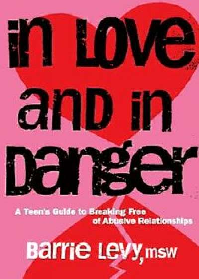 In Love and in Danger: A Teen's Guide to Breaking Free of Abusive Relationships, Paperback/Barrie Levy
