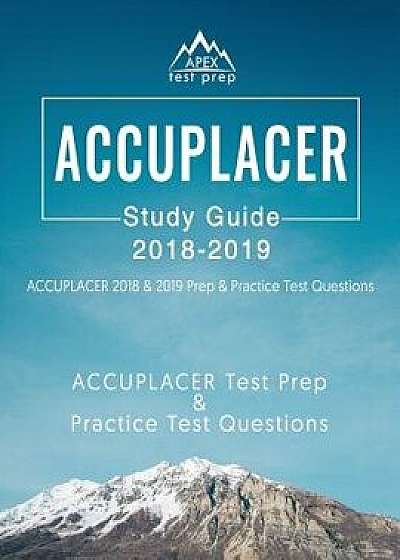 Accuplacer Study Guide 2018 & 2019: Accuplacer 2018 & 2019 Prep & Practice Test Questions, Paperback/Apex Test Prep