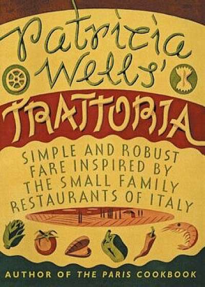 Patricia Wells' Trattoria: Simple and Robust Fare Inspired by the Small Family Restaurants of Italy, Paperback/Patricia Wells
