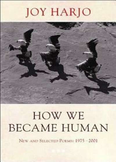 How We Became Human: New and Selected Poems 1975-2002, Paperback/Joy Harjo