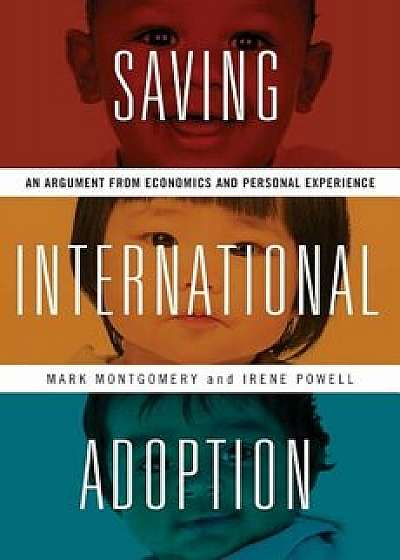 Saving International Adoption: An Argument from Economics and Personal Experience, Hardcover/Mark Montgomery