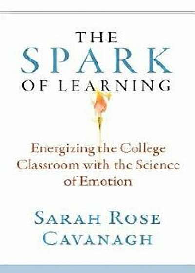 The Spark of Learning: Energizing the College Classroom with the Science of Emotion, Paperback/Sarah Rose Cavanagh