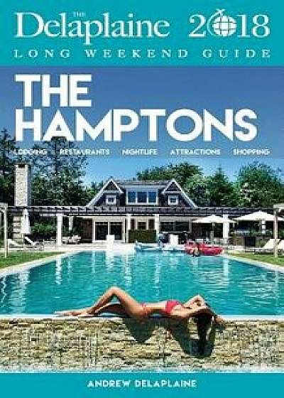 The Hamptons - The Delaplaine 2018 Long Weekend Guide, Paperback/Andrew Delaplaine