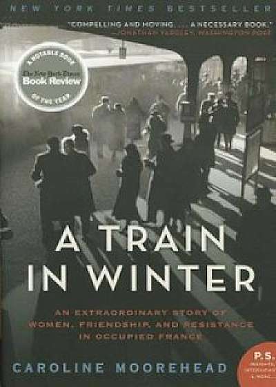 A Train in Winter: An Extraordinary Story of Women, Friendship, and Resistance in Occupied France, Paperback/Caroline Moorehead