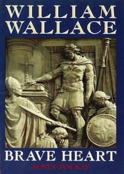 William Wallace: Brave Heart, Paperback/James MacKay