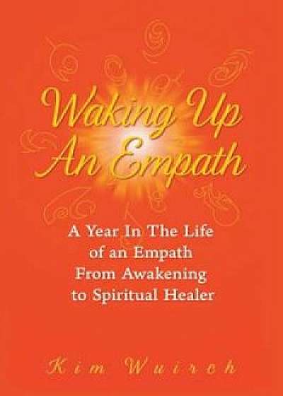 Waking Up an Empath: A Year in the Life of an Empath from Awakening to Spiritual Healer, Paperback/Kim Wuirch