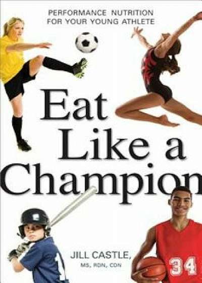 Eat Like a Champion: Performance Nutrition for Your Young Athlete, Paperback/Jill Castle