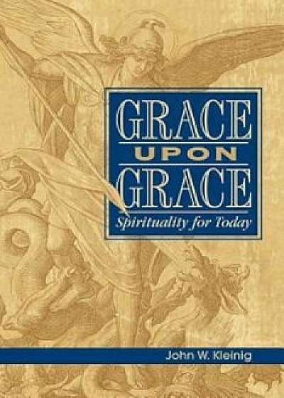 Grace Upon Grace: Spirituality for Today, Paperback/John W. Kleinig