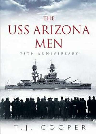 The USS Arizona Men: 75th Anniversary, Hardcover/T. J. Cooper