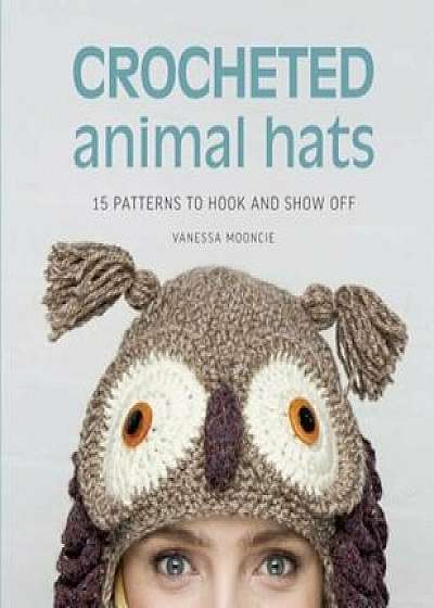 Crocheted Animal Hats: 15 Patterns to Hook and Show Off, Paperback/Vanessa Mooncie