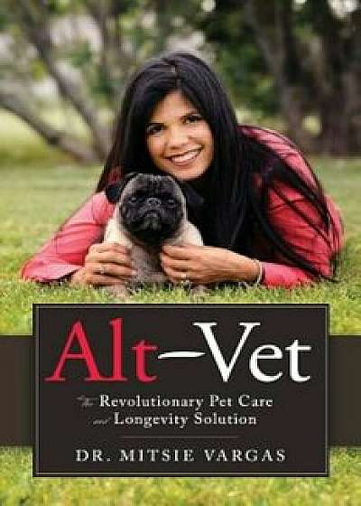 Alt-Vet: The Revolutionary Pet Care and Longevity Solution, Paperback/Mitsie Vargas