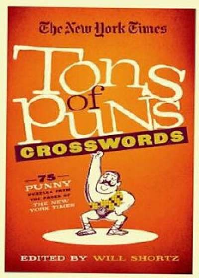 The New York Times Tons of Puns Crosswords: 75 Punny Puzzles from the Pages of the New York Times, Paperback/Will Shortz
