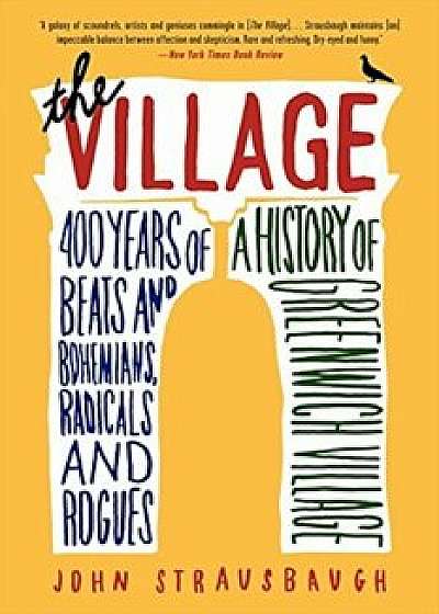 The Village: 400 Years of Beats and Bohemians, Radicals and Rogues, a History of Greenwich Village, Paperback/John Strausbaugh