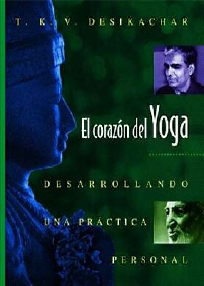 El Coraz N del Yoga: Desarrollando Una PR Ctica Personal, Paperback/T. K. V. Desikachar
