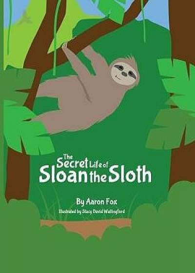 Coperta cărții The Secret Life of Sloan the Sloth, Paperback/Aaron Fox