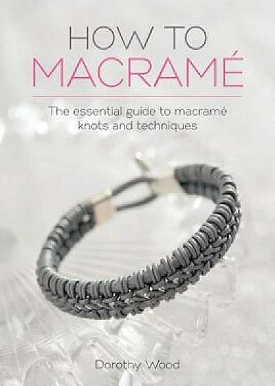 How to Macrame: The Essential Guide to Macrame Knots and Techniques, Paperback/Dorothy Wood