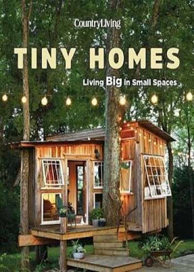 Country Living Tiny Homes: Living Big in Small Spaces, Hardcover/Country Living