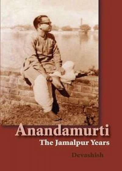 Anandamurti: The Jamalpur Years, Paperback/Devashish Donald Acosta