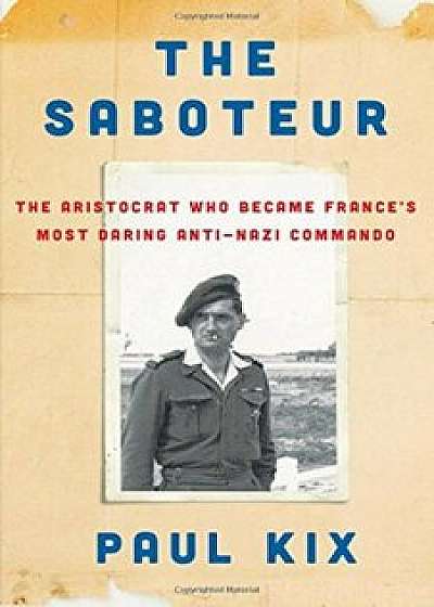 The Saboteur: The Aristocrat Who Became France's Most Daring Anti-Nazi Commando, Hardcover/Paul Kix