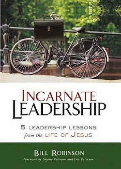 Incarnate Leadership: 5 Leadership Lessons from the Life of Jesus, Paperback/Bill Robinson