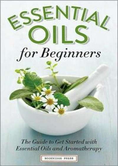 Essential Oils for Beginners: The Guide to Get Started with Essential Oils and Aromatherapy, Paperback/Althea Press