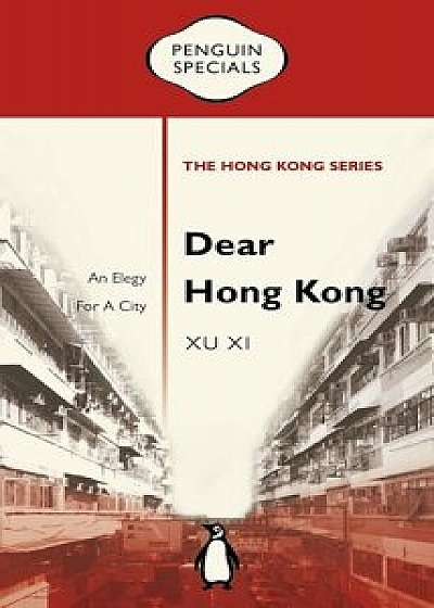 Dear Hong Kong: An Elegy to a City, Paperback/Xu Xi