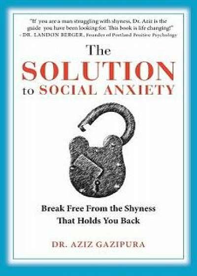 The Solution to Social Anxiety: Break Free from the Shyness That Holds You Back, Paperback/Dr Aziz Gazipura Psyd