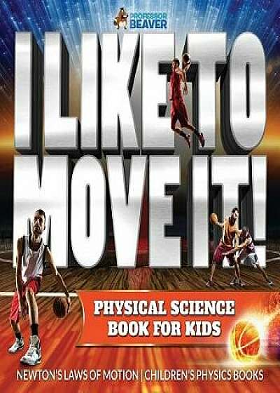 I Like to Move It! Physical Science Book for Kids - Newton's Laws of Motion Children's Physics Book, Paperback/Beaver Professor