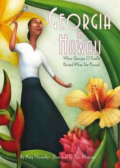 Georgia in Hawaii: When Georgia O'Keeffe Painted What She Pleased, Hardcover/Amy Novesky